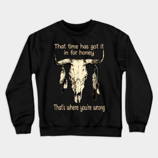 That Time Has Got It In For Honey That's Where You're Wrong Bull-Head Feathers Crewneck Sweatshirt